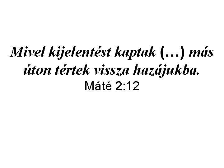 Mivel kijelentést kaptak (…) más úton tértek vissza hazájukba. Máté 2: 12 