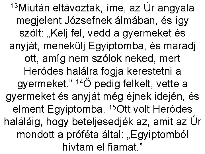 13 Miután eltávoztak, íme, az Úr angyala megjelent Józsefnek álmában, és így szólt: „Kelj