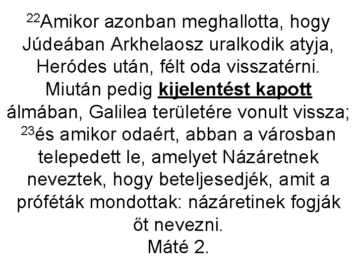 22 Amikor azonban meghallotta, hogy Júdeában Arkhelaosz uralkodik atyja, Heródes után, félt oda visszatérni.