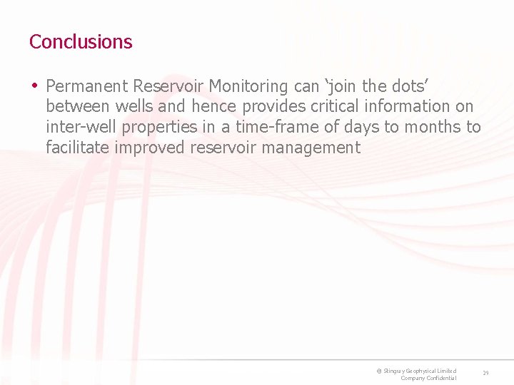 Conclusions • Permanent Reservoir Monitoring can ‘join the dots’ between wells and hence provides