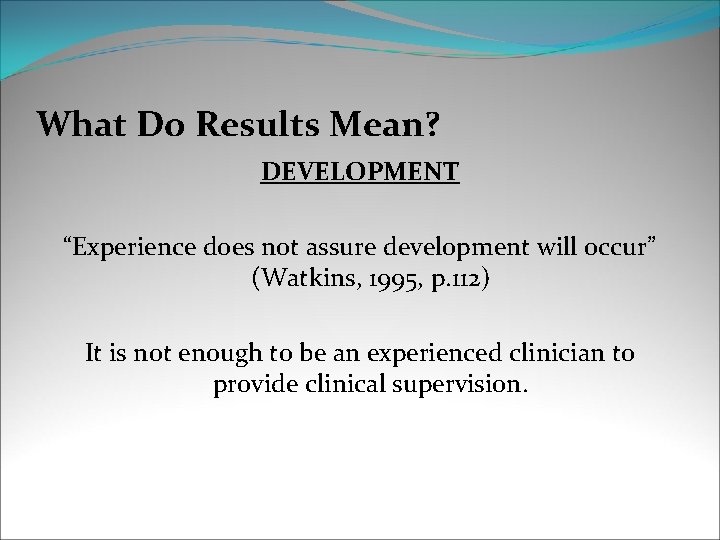 What Do Results Mean? DEVELOPMENT “Experience does not assure development will occur” (Watkins, 1995,