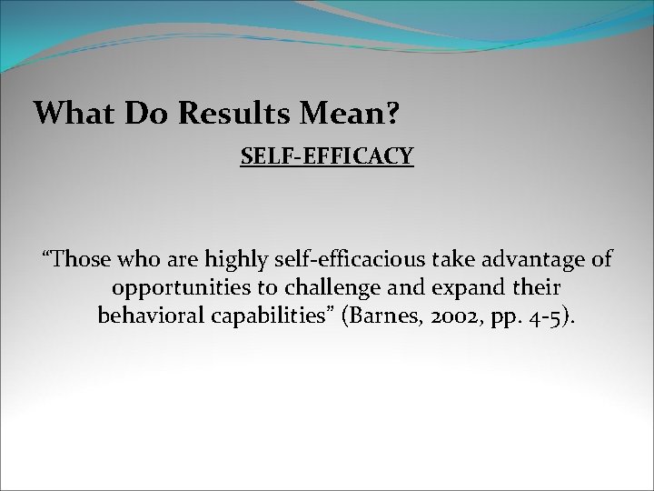 What Do Results Mean? SELF-EFFICACY “Those who are highly self-efficacious take advantage of opportunities