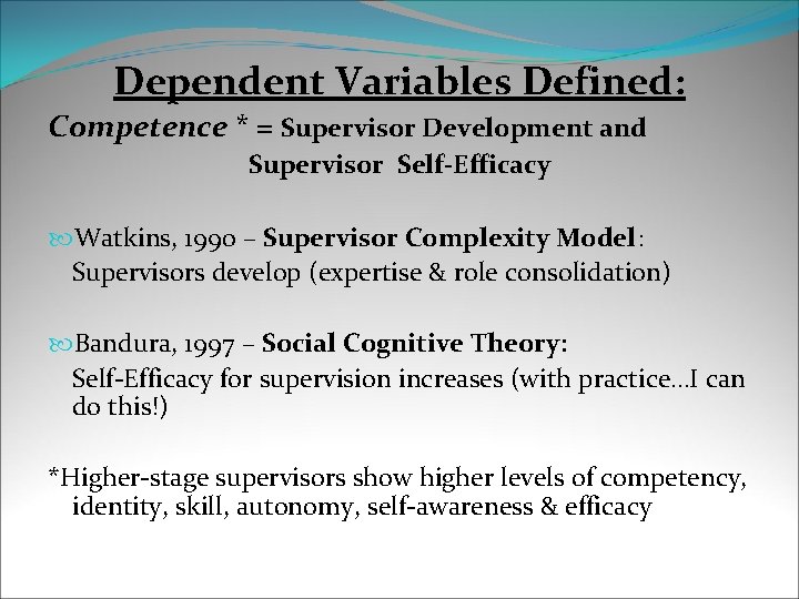 Dependent Variables Defined: Competence * = Supervisor Development and Supervisor Self-Efficacy Watkins, 1990 –