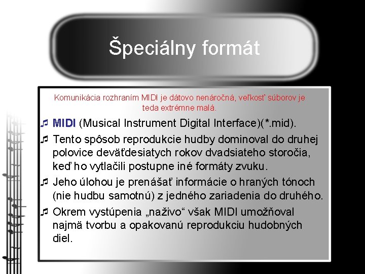 Špeciálny formát Komunikácia rozhraním MIDI je dátovo nenáročná, veľkosť súborov je teda extrémne malá.