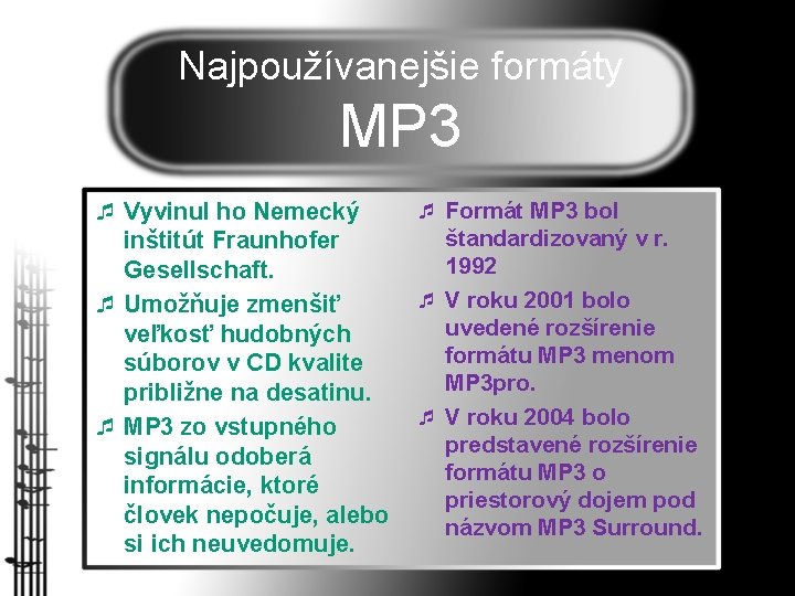 Najpoužívanejšie formáty MP 3 ¯ Vyvinul ho Nemecký inštitút Fraunhofer Gesellschaft. ¯ Umožňuje zmenšiť