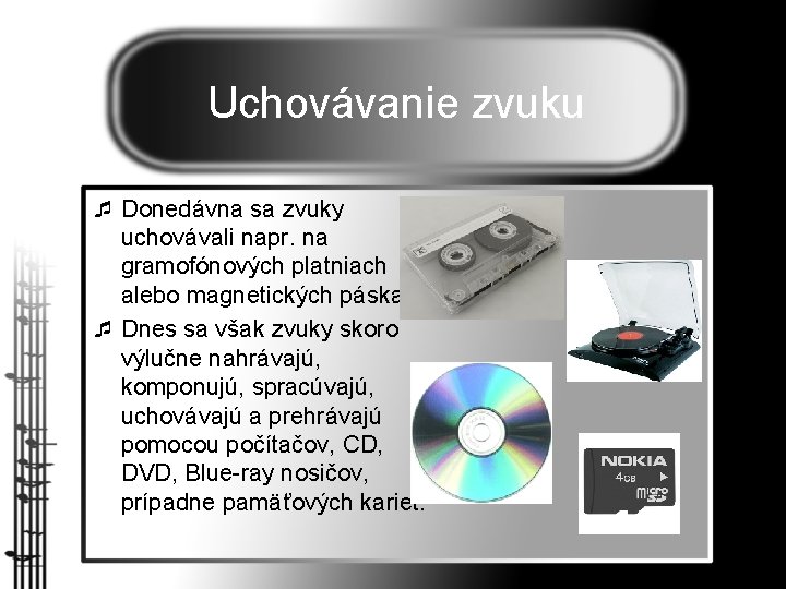 Uchovávanie zvuku ¯ Donedávna sa zvuky uchovávali napr. na gramofónových platniach alebo magnetických páskach.