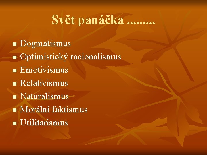 Svět panáčka. . n n n n Dogmatismus Optimistický racionalismus Emotivismus Relativismus Naturalismus Morální