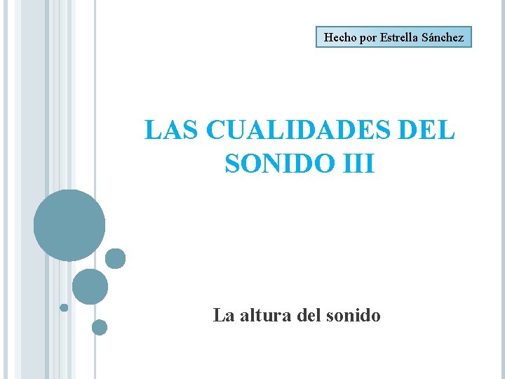Hecho por Estrella Sánchez LAS CUALIDADES DEL SONIDO III La altura del sonido Hecho por Estrella Sánchez LAS CUALIDADES DEL SONIDO III La altura del sonido
