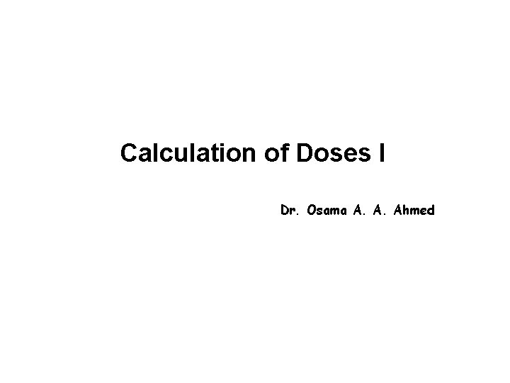 Calculation of Doses I Dr. Osama A. A. Ahmed 