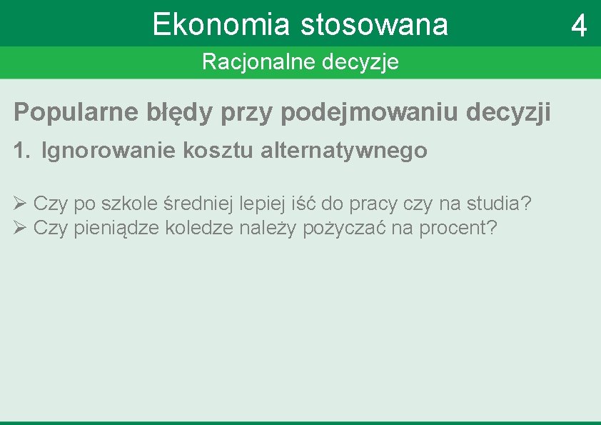 Ekonomia stosowana Racjonalne decyzje Popularne błędy przy podejmowaniu decyzji 1. Ignorowanie kosztu alternatywnego Ø Ekonomia stosowana Racjonalne decyzje Popularne błędy przy podejmowaniu decyzji 1. Ignorowanie kosztu alternatywnego Ø