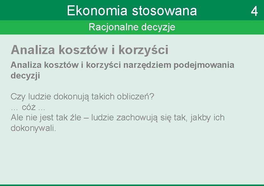 Ekonomia stosowana Racjonalne decyzje Analiza kosztów i korzyści narzędziem podejmowania decyzji Czy ludzie dokonują