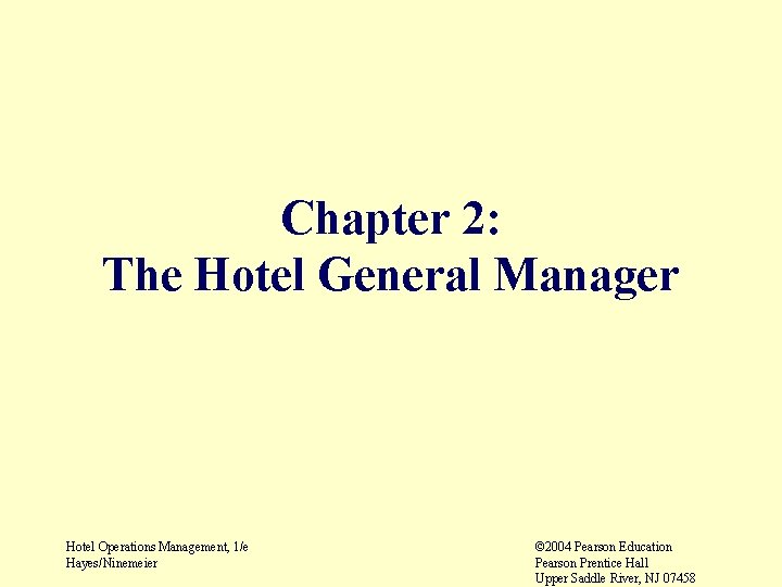 Chapter 2: The Hotel General Manager Hotel Operations Management, 1/e Hayes/Ninemeier © 2004 Pearson