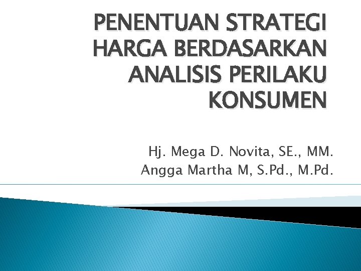 PENENTUAN STRATEGI HARGA BERDASARKAN ANALISIS PERILAKU KONSUMEN Hj. Mega D. Novita, SE. , MM.