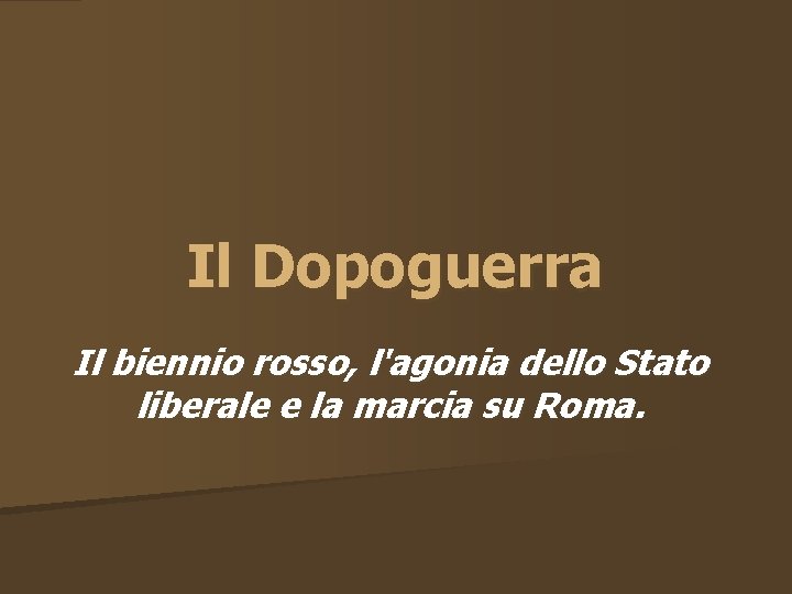 Il Dopoguerra Il biennio rosso, l'agonia dello Stato liberale e la marcia su Roma.