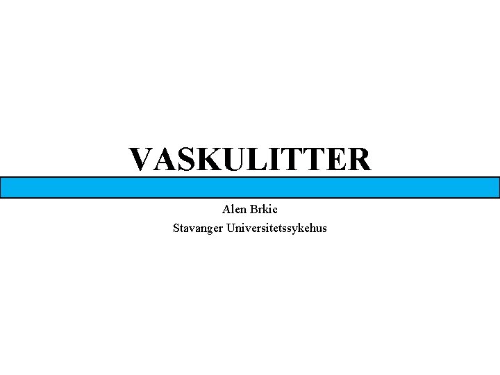 VASKULITTER Alen Brkic Stavanger Universitetssykehus 