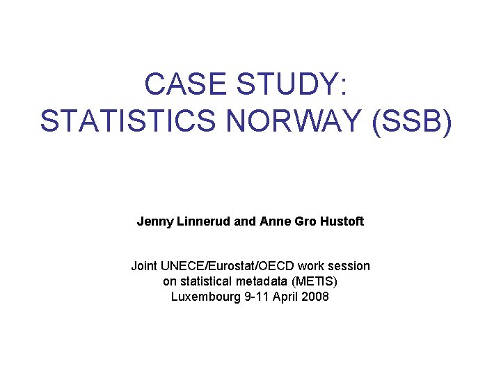 CASE STUDY: STATISTICS NORWAY (SSB) Jenny Linnerud and Anne Gro Hustoft Joint UNECE/Eurostat/OECD work