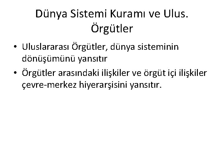 Dünya Sistemi Kuramı ve Ulus. Örgütler • Uluslararası Örgütler, dünya sisteminin dönüşümünü yansıtır •