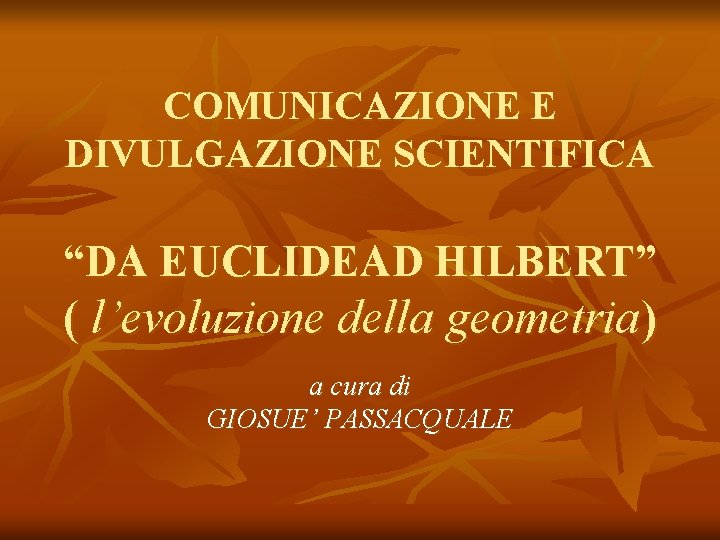 COMUNICAZIONE E DIVULGAZIONE SCIENTIFICA “DA EUCLIDEAD HILBERT” ( l’evoluzione della geometria) a cura di