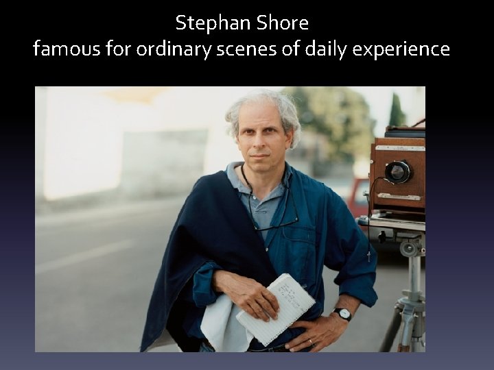 Stephan Shore famous for ordinary scenes of daily experience 
