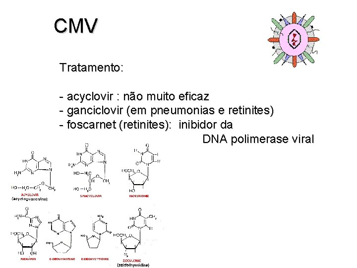 CMV Tratamento: - acyclovir : não muito eficaz - ganciclovir (em pneumonias e retinites)