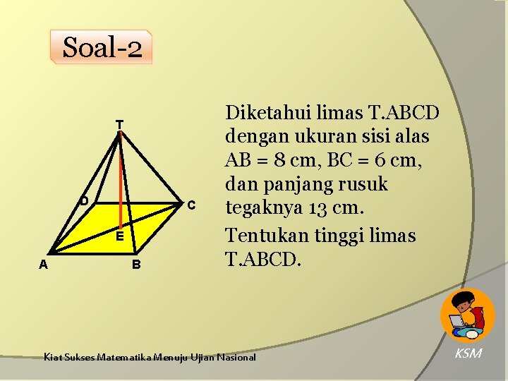 Soal-2 T D C E A B Diketahui limas T. ABCD dengan ukuran sisi Soal-2 T D C E A B Diketahui limas T. ABCD dengan ukuran sisi