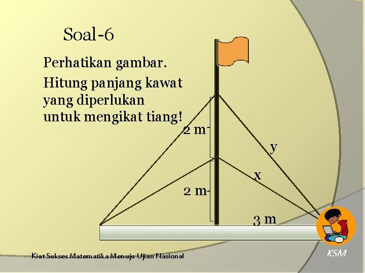 Soal-6 Perhatikan gambar. Hitung panjang kawat yang diperlukan untuk mengikat tiang! 2 m y Soal-6 Perhatikan gambar. Hitung panjang kawat yang diperlukan untuk mengikat tiang! 2 m y