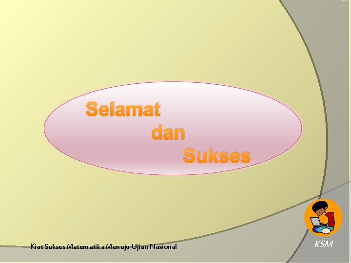 Selamat dan Sukses Kiat Sukses Matematika Menuju Ujian Nasional KSM Selamat dan Sukses Kiat Sukses Matematika Menuju Ujian Nasional KSM