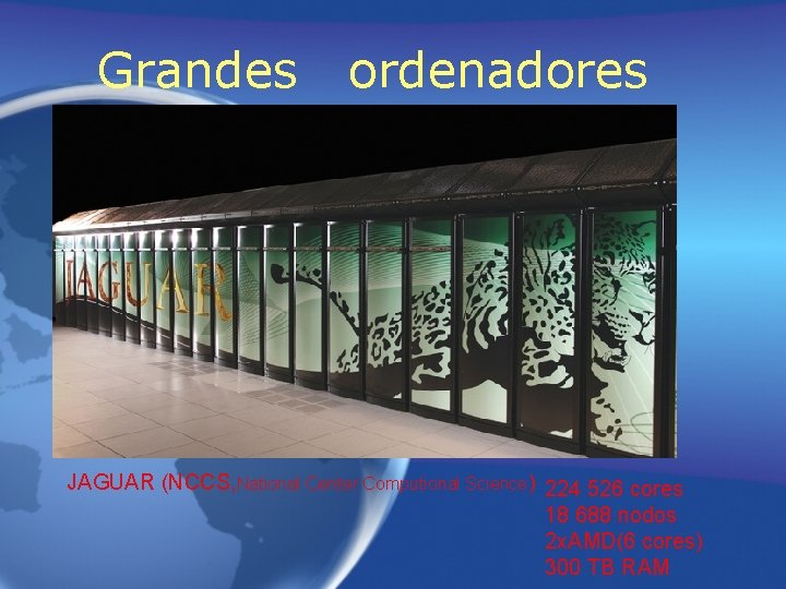 Grandes ordenadores JAGUAR (NCCS, National Center Computional Science) 224 526 cores 18 688 nodos Grandes ordenadores JAGUAR (NCCS, National Center Computional Science) 224 526 cores 18 688 nodos