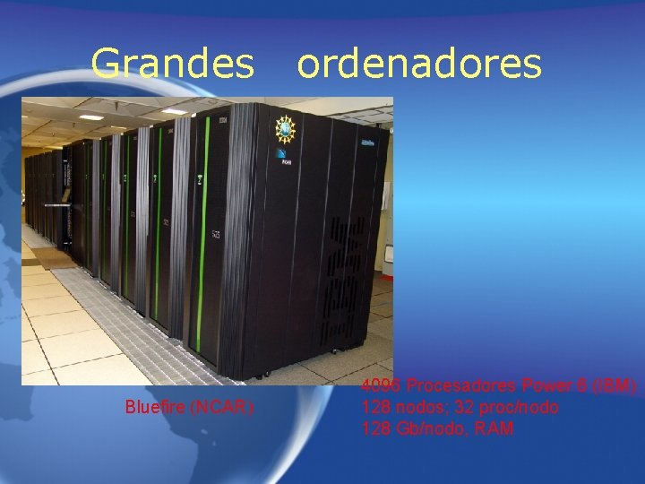 Grandes Bluefire (NCAR) ordenadores 4096 Procesadores Power 6 (IBM) 128 nodos; 32 proc/nodo 128 Grandes Bluefire (NCAR) ordenadores 4096 Procesadores Power 6 (IBM) 128 nodos; 32 proc/nodo 128