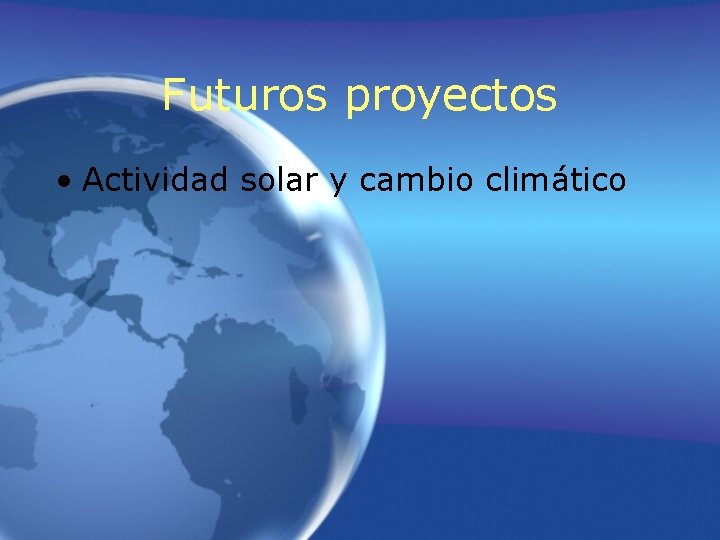 Futuros proyectos • Actividad solar y cambio climático Futuros proyectos • Actividad solar y cambio climático