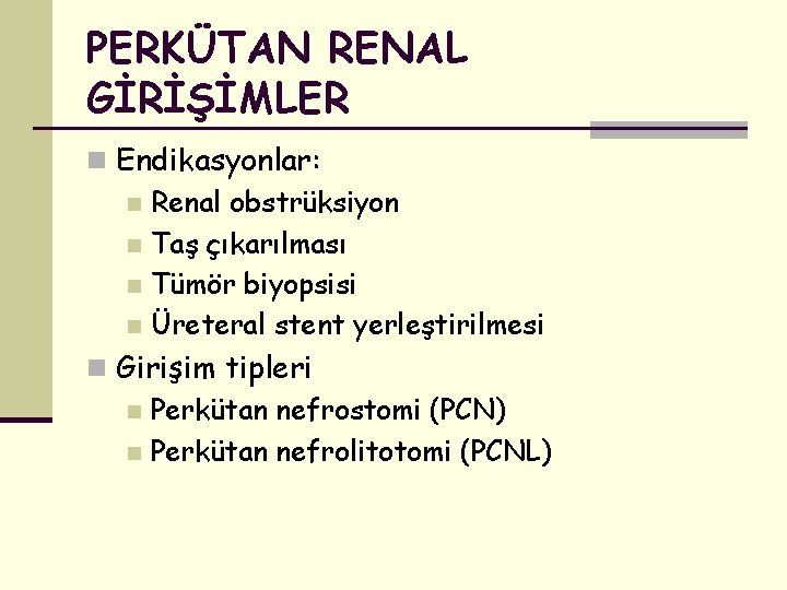 PERKÜTAN RENAL GİRİŞİMLER n Endikasyonlar: n Renal obstrüksiyon n Taş çıkarılması n Tümör biyopsisi
