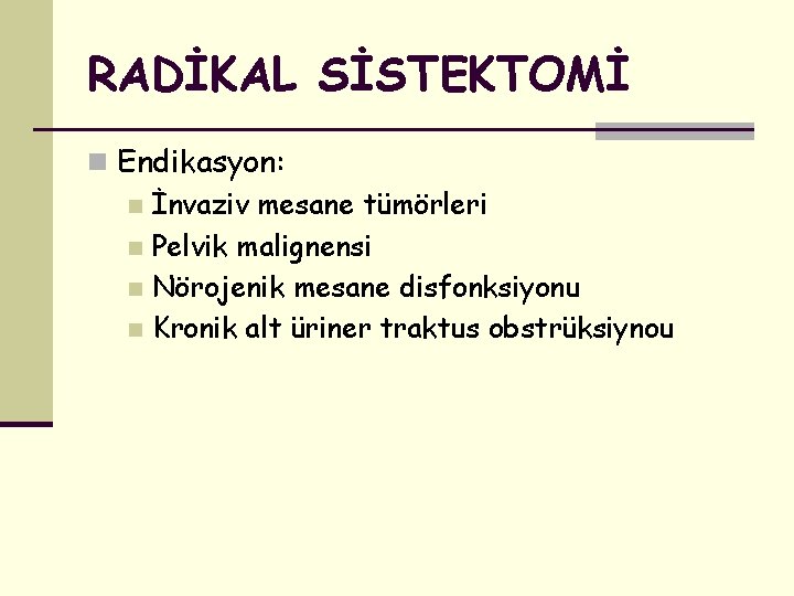 RADİKAL SİSTEKTOMİ n Endikasyon: n İnvaziv mesane tümörleri n Pelvik malignensi n Nörojenik mesane