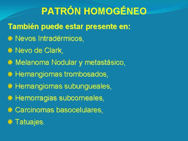 PATRÓN HOMOGÉNEO También puede estar presente en: Nevos Intradérmicos, Nevo de Clark, Melanoma Nodular