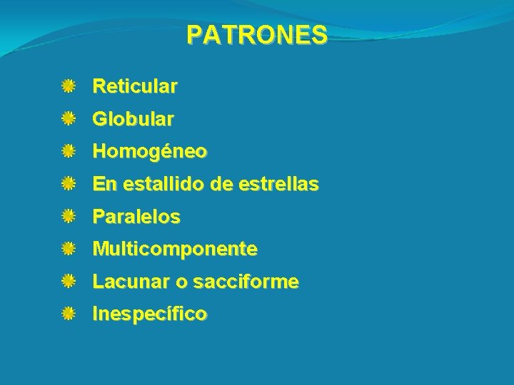 PATRONES Reticular Globular Homogéneo En estallido de estrellas Paralelos Multicomponente Lacunar o sacciforme Inespecífico