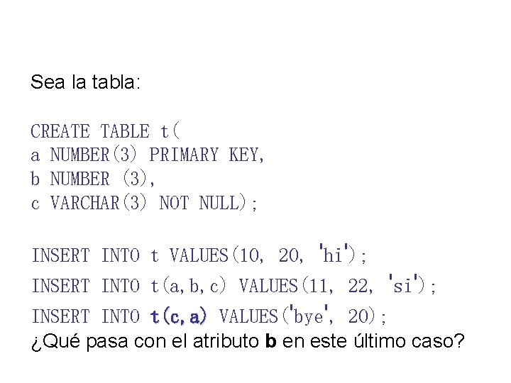 Sea la tabla: CREATE TABLE t( a NUMBER(3) PRIMARY KEY, b NUMBER (3), c