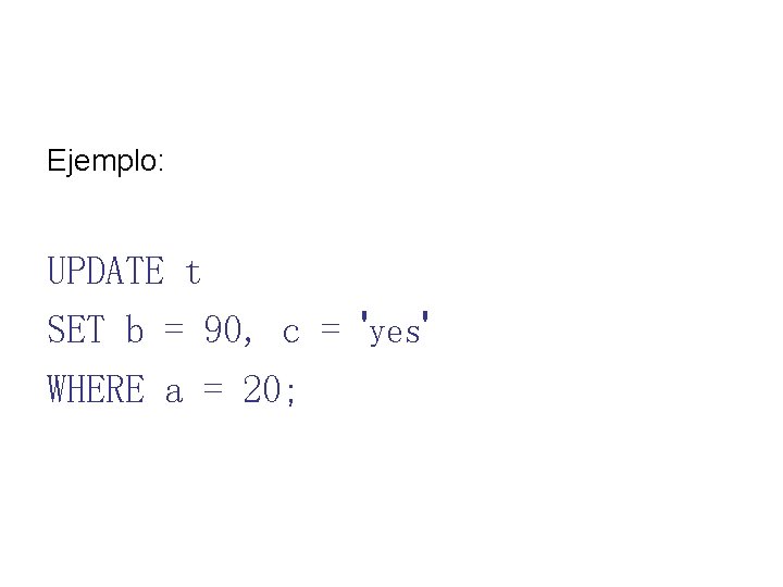 Ejemplo: UPDATE t SET b = 90, c = 'yes' WHERE a = 20;