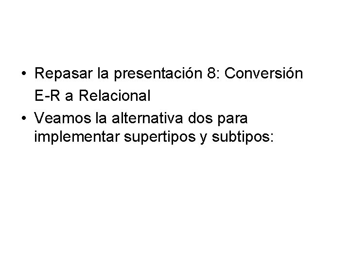  • Repasar la presentación 8: Conversión E-R a Relacional • Veamos la alternativa