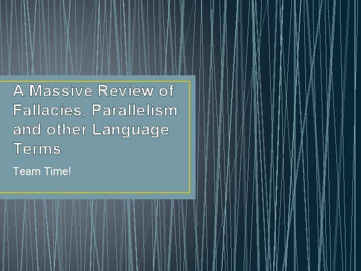 A Massive Review of Fallacies, Parallelism and other Language Terms Team Time! 