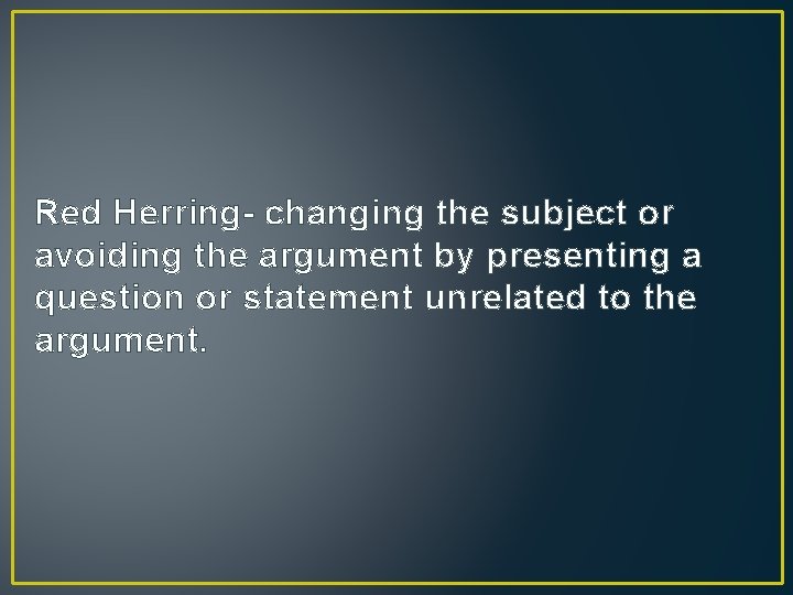 Red Herring- changing the subject or avoiding the argument by presenting a question or