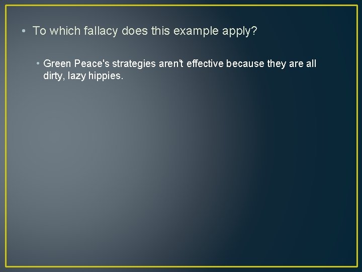  • To which fallacy does this example apply? • Green Peace's strategies aren't