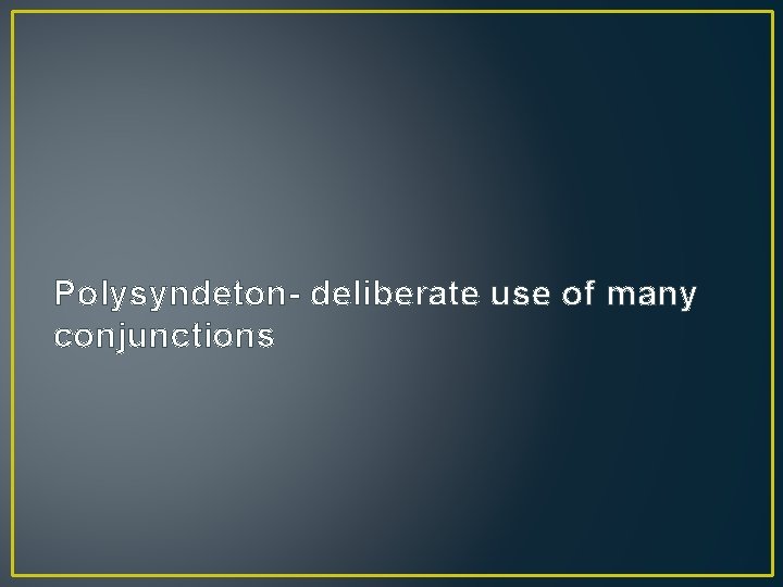 Polysyndeton- deliberate use of many conjunctions 