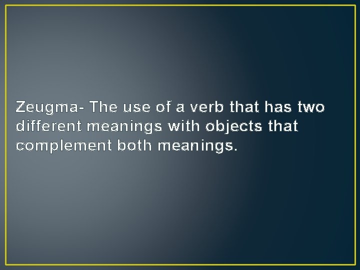 Zeugma- The use of a verb that has two different meanings with objects that