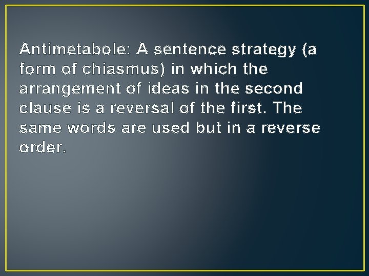 Antimetabole: A sentence strategy (a form of chiasmus) in which the arrangement of ideas