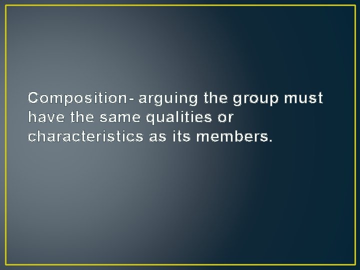 Composition- arguing the group must have the same qualities or characteristics as its members.