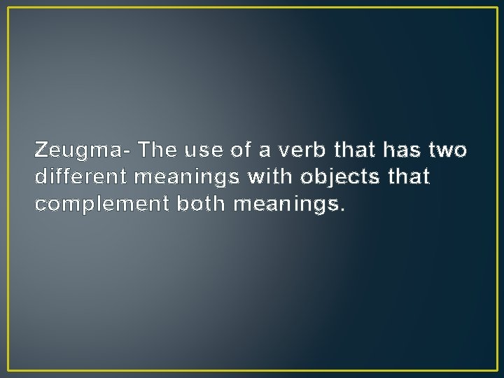 Zeugma- The use of a verb that has two different meanings with objects that