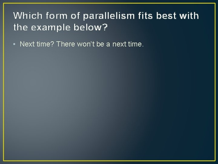 Which form of parallelism fits best with the example below? • Next time? There