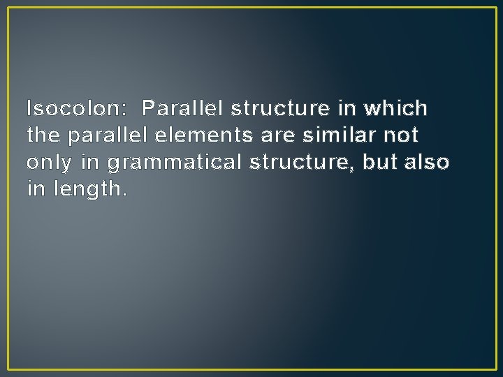 Isocolon: Parallel structure in which the parallel elements are similar not only in grammatical