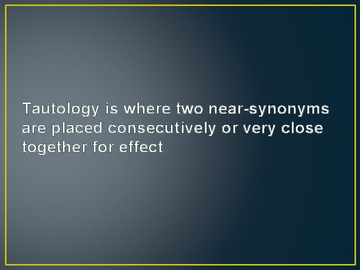 Tautology is where two near-synonyms are placed consecutively or very close together for effect