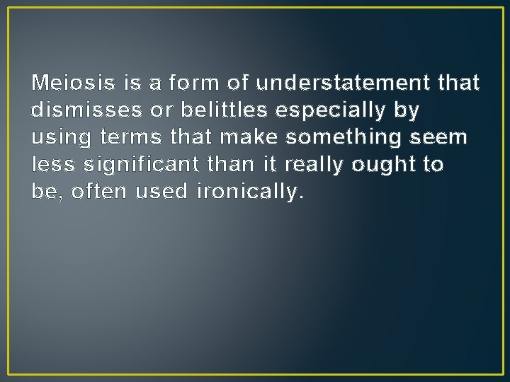 Meiosis is a form of understatement that dismisses or belittles especially by using terms