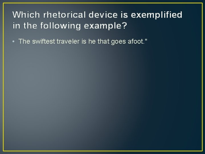 Which rhetorical device is exemplified in the following example? • The swiftest traveler is